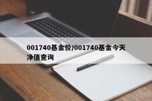 001740基金价/001740基金今天净值查询