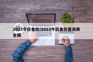 2023今日金价/2023今日金价查询表全国