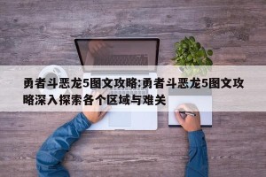 勇者斗恶龙5图文攻略:勇者斗恶龙5图文攻略深入探索各个区域与难关