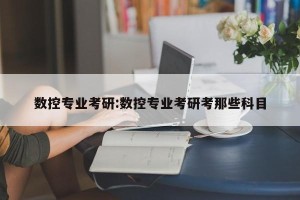 数控专业考研:数控专业考研考那些科目