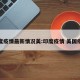 印度疫情最新情况美:印度疫情 美国疫情