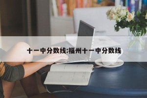 十一中分数线:福州十一中分数线