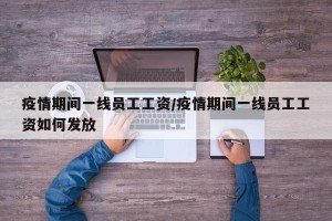 疫情期间一线员工工资/疫情期间一线员工工资如何发放