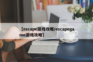 【escape游戏攻略/escapegame游戏攻略】