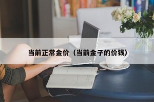 当前正常金价（当前金子的价钱）