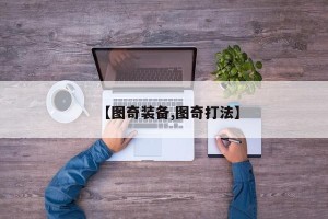 【图奇装备,图奇打法】