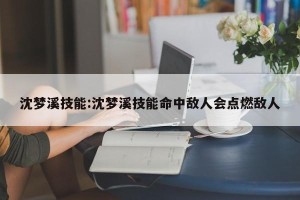 沈梦溪技能:沈梦溪技能命中敌人会点燃敌人