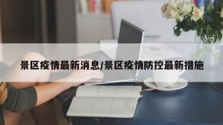 景区疫情最新消息/景区疫情防控最新措施