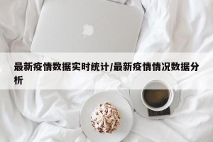 最新疫情数据实时统计/最新疫情情况数据分析