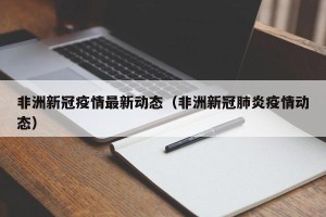 非洲新冠疫情最新动态（非洲新冠肺炎疫情动态）