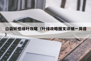 口袋妖怪绿叶攻略（叶绿攻略图文详细一周目）