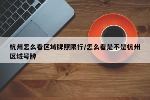 杭州怎么看区域牌照限行/怎么看是不是杭州区域号牌
