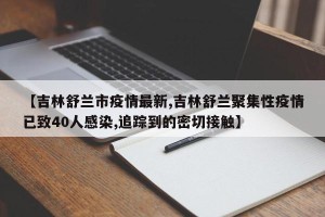 【吉林舒兰市疫情最新,吉林舒兰聚集性疫情已致40人感染,追踪到的密切接触】
