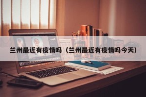 兰州最近有疫情吗（兰州最近有疫情吗今天）