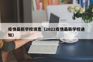 疫情最新学校消息（2021疫情最新学校通知）