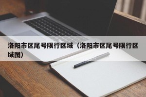 洛阳市区尾号限行区域（洛阳市区尾号限行区域图）