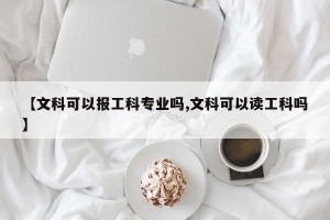 【文科可以报工科专业吗,文科可以读工科吗】
