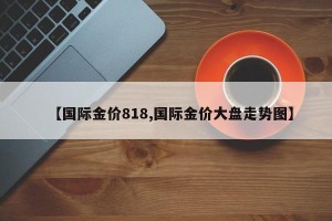 【国际金价818,国际金价大盘走势图】