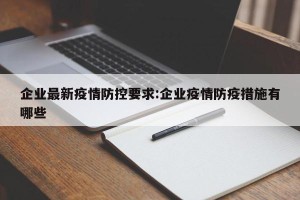 企业最新疫情防控要求:企业疫情防疫措施有哪些