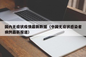 国内无症状疫情最新数据（中国无症状感染者病例最新报道）