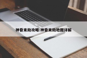 神昏末劫攻略:神昏末劫地图详解