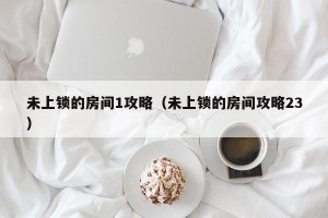未上锁的房间1攻略（未上锁的房间攻略23）