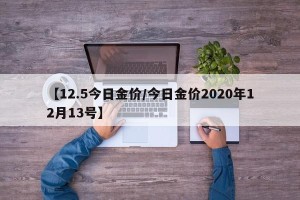 【12.5今日金价/今日金价2020年12月13号】