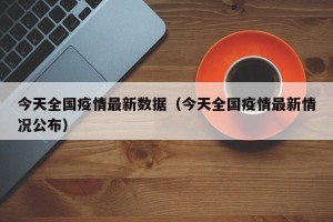 今天全国疫情最新数据（今天全国疫情最新情况公布）