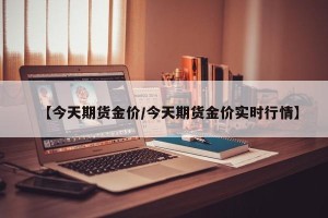 【今天期货金价/今天期货金价实时行情】