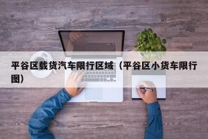 平谷区载货汽车限行区域（平谷区小货车限行图）