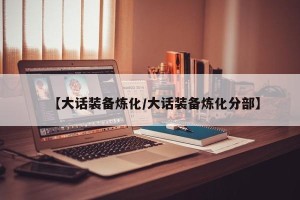 【大话装备炼化/大话装备炼化分部】