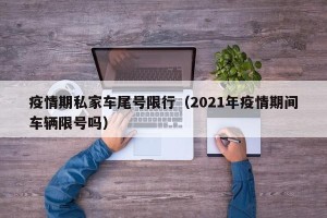 疫情期私家车尾号限行（2021年疫情期间车辆限号吗）