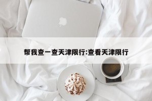 帮我查一查天津限行:查看天津限行