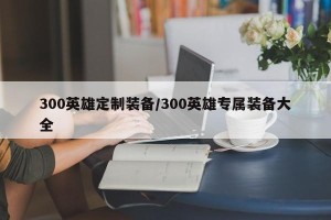 300英雄定制装备/300英雄专属装备大全
