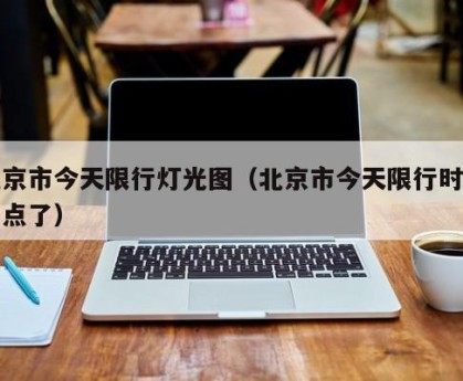 北京市今天限行灯光图（北京市今天限行时间几点了）