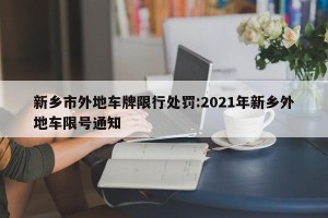 新乡市外地车牌限行处罚:2021年新乡外地车限号通知
