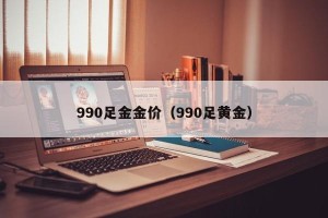 990足金金价（990足黄金）