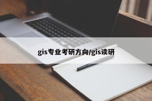 gis专业考研方向/gis读研