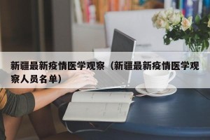 新疆最新疫情医学观察（新疆最新疫情医学观察人员名单）
