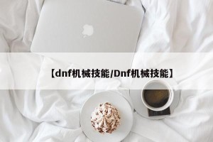 【dnf机械技能/Dnf机械技能】