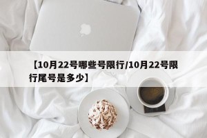 【10月22号哪些号限行/10月22号限行尾号是多少】