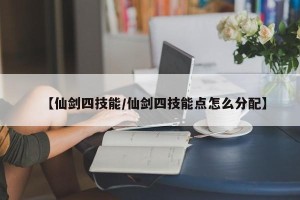 【仙剑四技能/仙剑四技能点怎么分配】