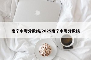 南宁中考分数线/2025南宁中考分数线