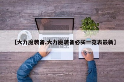 【大力魔装备,大力魔装备必买一览表最新】