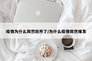 疫情为什么突然放开了/为什么疫情突然爆发