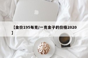 【金价195每克/一克金子的价格2020】