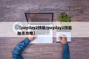 【payday2技能/payday2技能加点攻略】