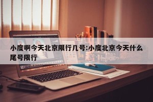 小度啊今天北京限行几号:小度北京今天什么尾号限行