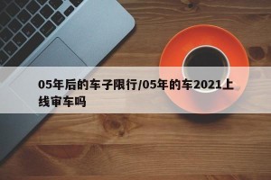 05年后的车子限行/05年的车2021上线审车吗