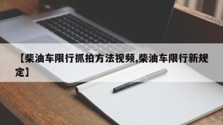 【柴油车限行抓拍方法视频,柴油车限行新规定】